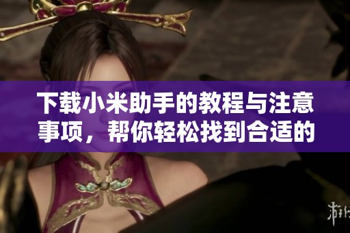 下载小米助手的教程与注意事项，帮你轻松找到合适的下载方式