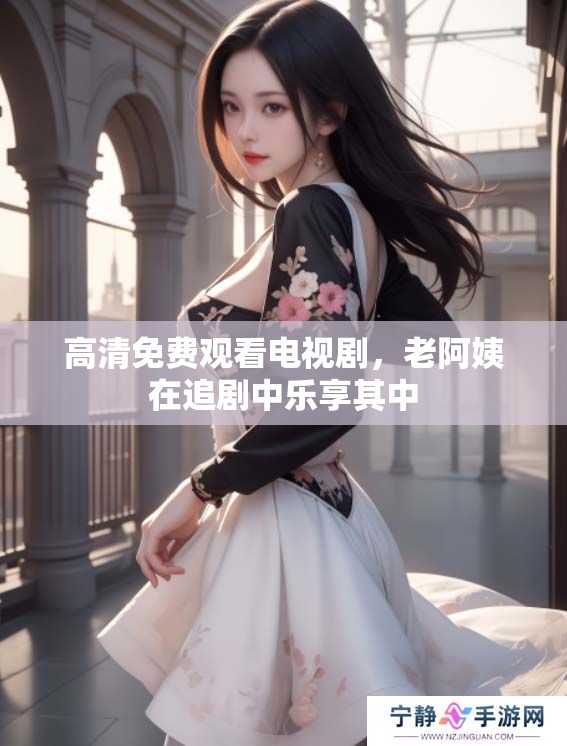 高清免费观看电视剧，老阿姨在追剧中乐享其中