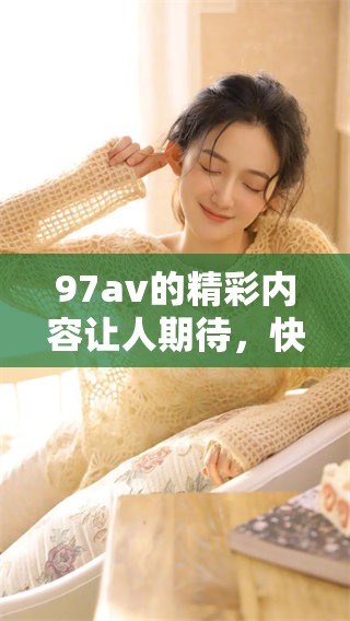 97**的精彩内容让人期待，快来欣赏这部作品吧！