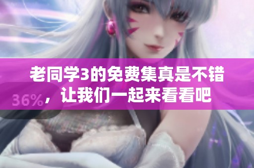 老同学3的免费集真是不错，让我们一起来看看吧