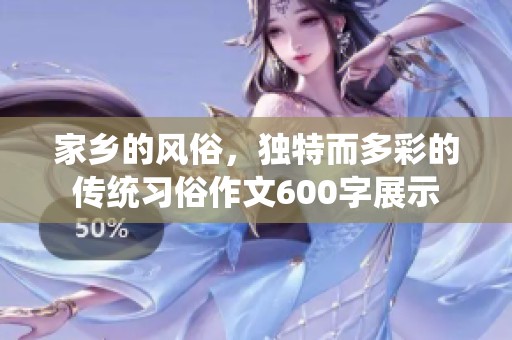 家乡的风俗，独特而多彩的传统习俗作文600字展示