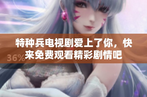 特种兵电视剧爱上了你，快来免费观看精彩剧情吧