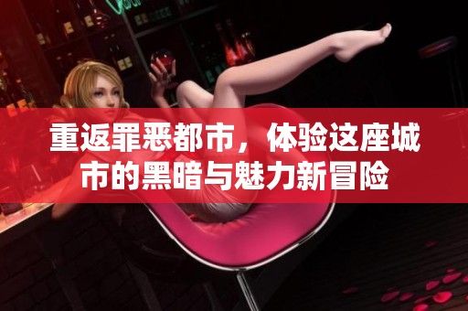 重返罪恶都市，体验这座城市的黑暗与魅力新冒险