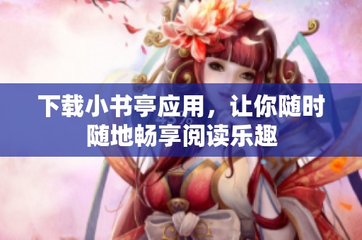 下载小书亭应用，让你随时随地畅享阅读乐趣