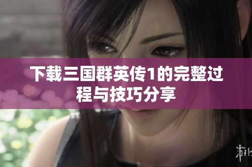 下载三国群英传1的完整过程与技巧分享