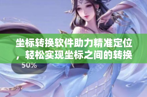 坐标转换软件助力精准定位，轻松实现坐标之间的转换与应用