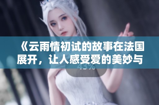《云雨情初试的故事在法国展开，让人感受爱的美妙与复杂》
