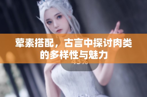 荤素搭配，古言中探讨肉类的多样性与魅力
