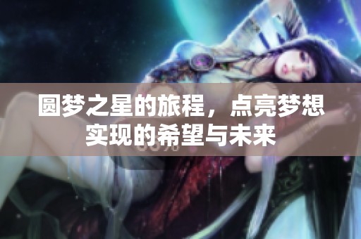 圆梦之星的旅程，点亮梦想实现的希望与未来