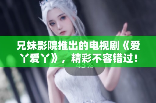 兄妹影院推出的电视剧《爱丫爱丫》，精彩不容错过！