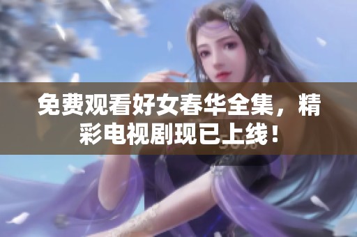 免费观看好女春华全集，精彩电视剧现已上线！