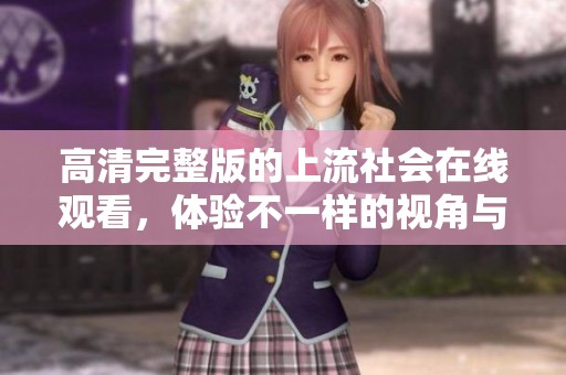 高清完整版的上流社会在线观看，体验不一样的视角与精彩剧情