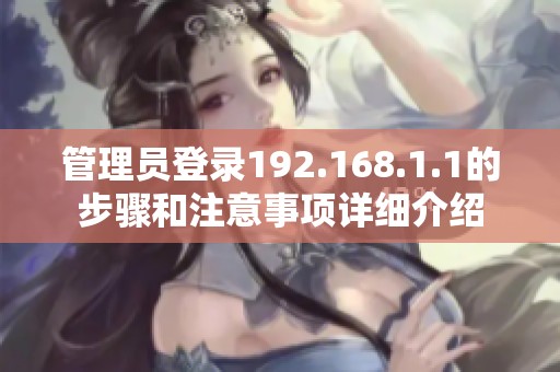 管理员登录192.168.1.1的步骤和注意事项详细介绍