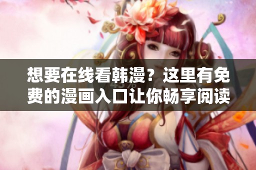 想要在线看韩漫？这里有免费的漫画入口让你畅享阅读！