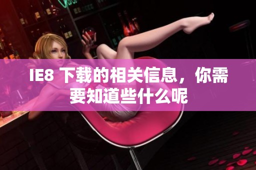 IE8 下载的相关信息，你需要知道些什么呢
