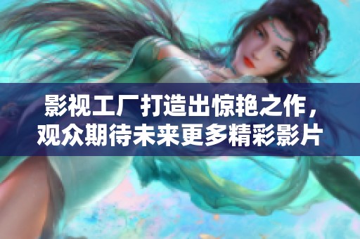 影视工厂打造出惊艳之作，观众期待未来更多精彩影片。
