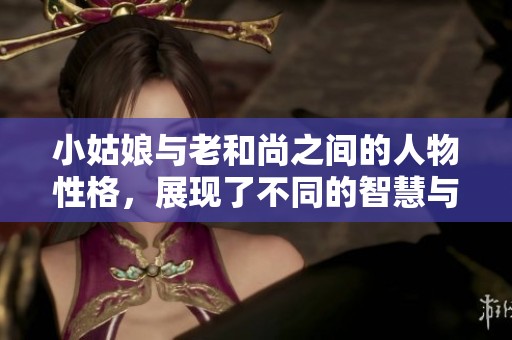 小姑娘与老和尚之间的人物性格，展现了不同的智慧与纯真。