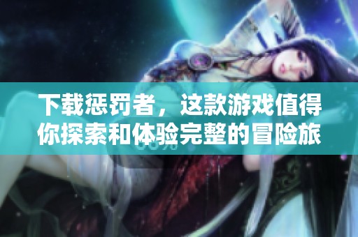 下载惩罚者，这款游戏值得你探索和体验完整的冒险旅程