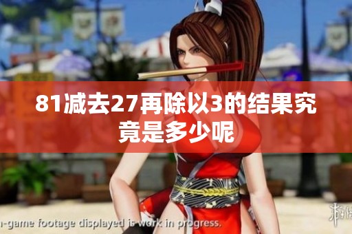 81减去27再除以3的结果究竟是多少呢