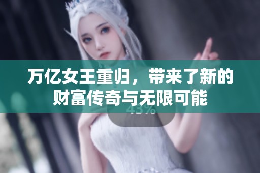 万亿女王重归，带来了新的财富传奇与无限可能