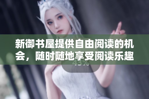 新御书屋提供自由阅读的机会，随时随地享受阅读乐趣