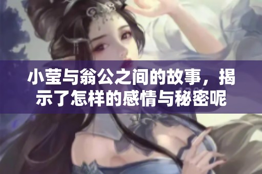小莹与翁公之间的故事，揭示了怎样的感情与秘密呢