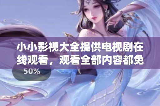 小小影视大全提供电视剧在线观看，观看全部内容都免费哦