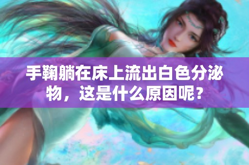 手鞠躺在床上流出白色分泌物，这是什么原因呢？