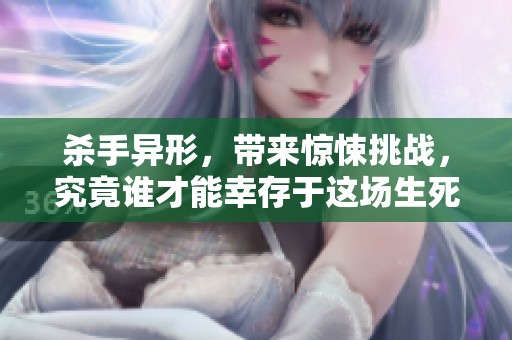杀手异形，带来惊悚挑战，究竟谁才能幸存于这场生死搏斗中？