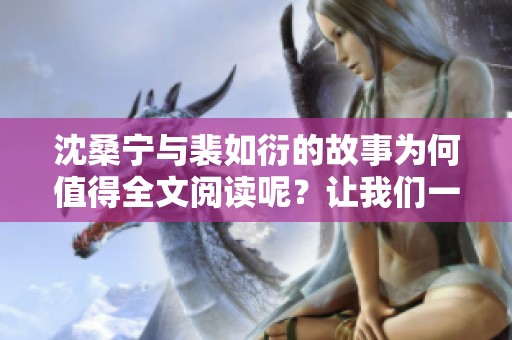 沈桑宁与裴如衍的故事为何值得全文阅读呢？让我们一探究竟吧！