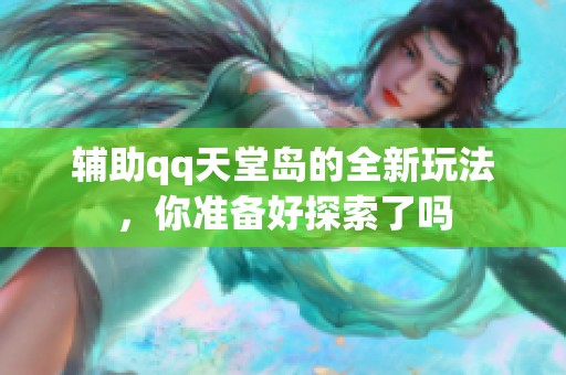 辅助qq天堂岛的全新玩法，你准备好探索了吗