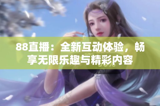 88直播：全新互动体验，畅享无限乐趣与精彩内容