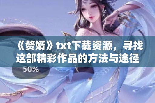 《赘婿》txt下载资源，寻找这部精彩作品的方法与途径