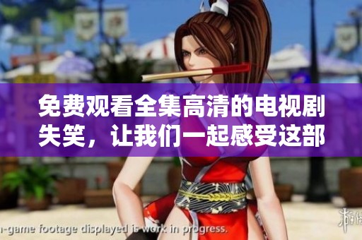 免费观看全集高清的电视剧失笑，让我们一起感受这部精彩作品的魅力吧