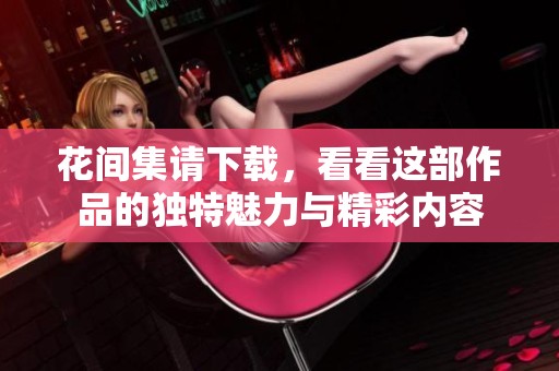 花间集请下载，看看这部作品的独特魅力与精彩内容