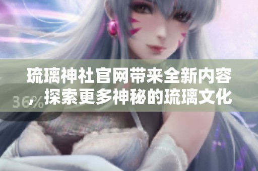 琉璃神社官网带来全新内容，探索更多神秘的琉璃文化与活动信息