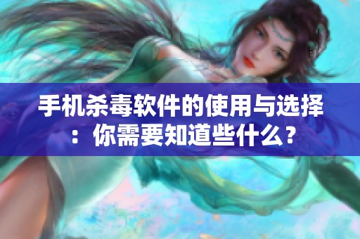 手机杀毒软件的使用与选择：你需要知道些什么？