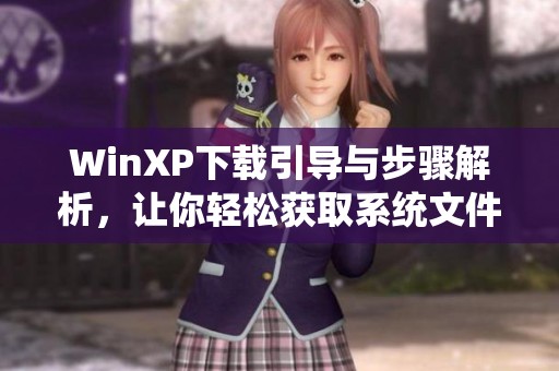 WinXP下载引导与步骤解析，让你轻松获取系统文件