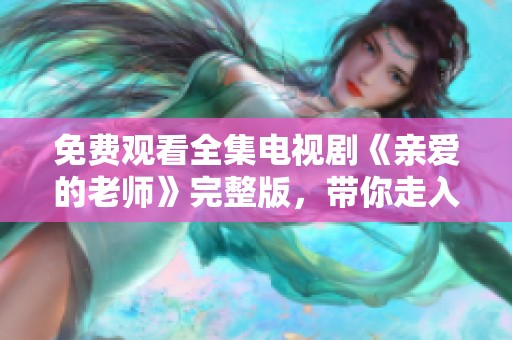 免费观看全集电视剧《亲爱的老师》完整版，带你走入校园的温馨故事