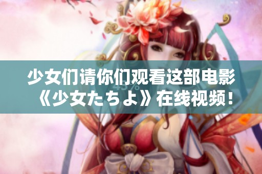 少女们请你们观看这部电影《少女たちよ》在线视频！