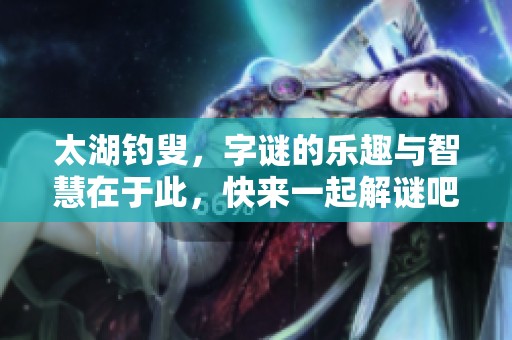 太湖**，**的乐趣与智慧在于此，快来一起解谜吧