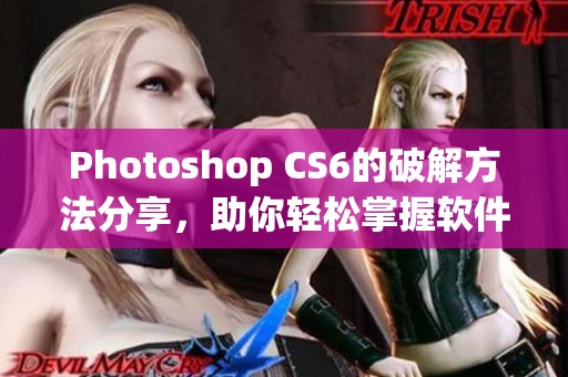 Photoshop CS6的破解方法分享，助你轻松掌握软件的使用技巧！