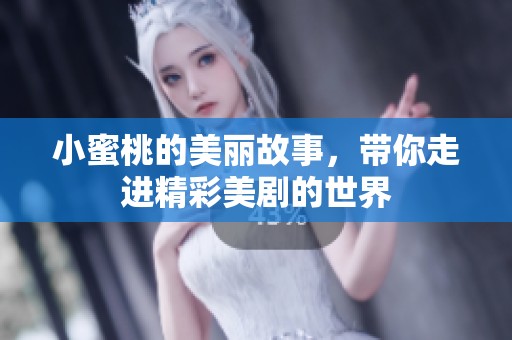 小蜜桃的美丽故事，带你走进精彩美剧的世界