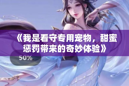 《我是看守专用宠物，甜蜜惩罚带来的奇妙体验》