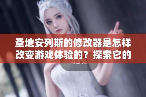 圣地安列斯的修改器是怎样改变游戏体验的？探索它的魅力与功能吧！