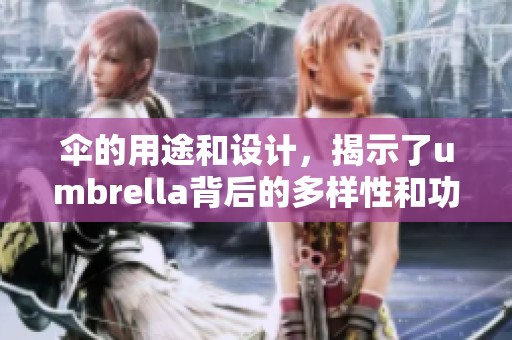 伞的用途和设计，揭示了umbrella背后的多样性和功能性