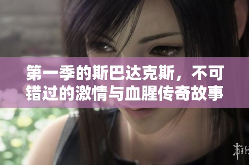 第一季的斯巴达克斯，不可错过的激情与血腥传奇故事