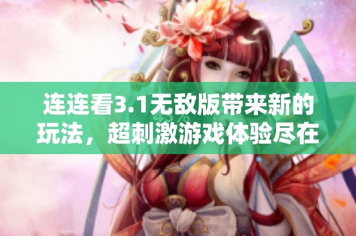 连连看3.1无敌版带来新的玩法，超刺激游戏体验尽在其中！