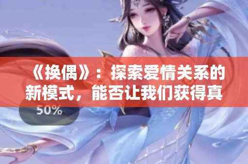 《换偶》：探索爱情关系的新模式，能否让我们获得真正的幸福与满足？