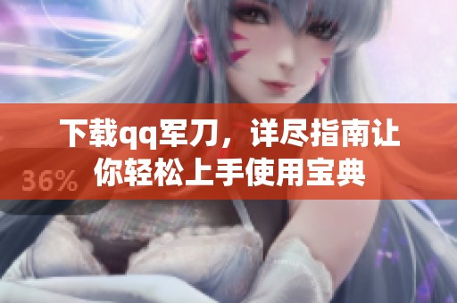 下载qq军刀，详尽指南让你轻松上手使用宝典